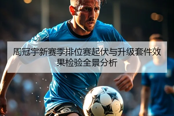 周冠宇新赛季排位赛起伏与升级套件效果检验全景分析